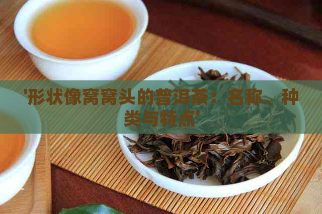 '形状像窝窝头的普洱茶：名称、种类与特点'