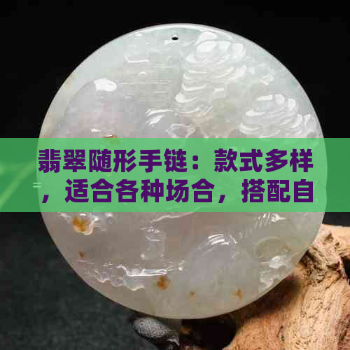 翡翠随形手链：款式多样，适合各种场合，搭配自由，尽显个性魅力