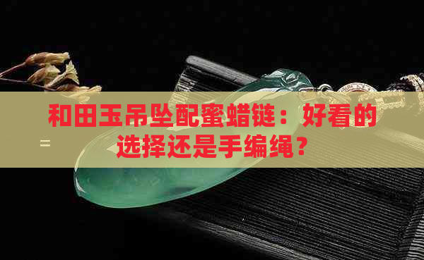 和田玉吊坠配蜜蜡链：好看的选择还是手编绳？