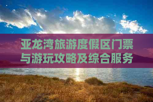 亚龙湾旅游度假区门票与游玩攻略及综合服务介绍