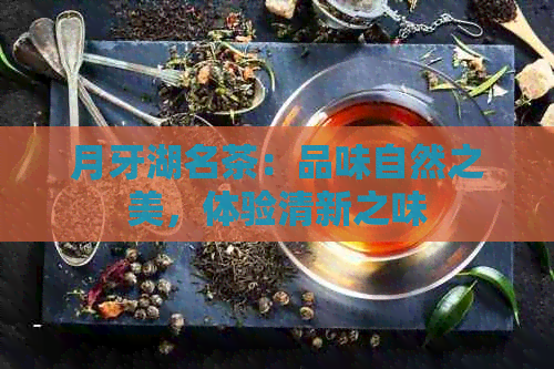 月牙湖名茶：品味自然之美，体验清新之味