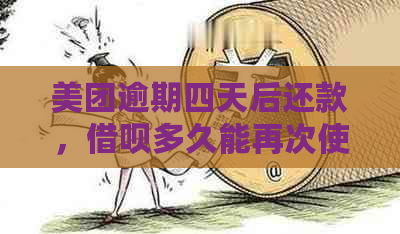 美团逾期四天后还款，借呗多久能再次使用？