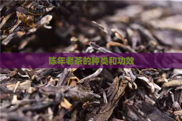 陈年老茶的种类和功效