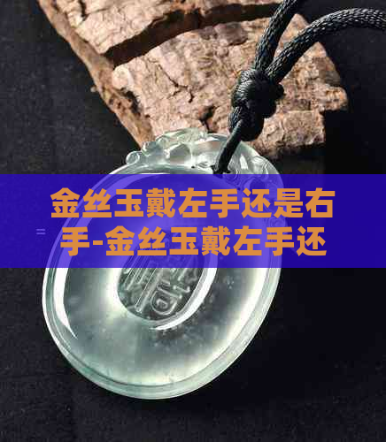 金丝玉戴左手还是右手-金丝玉戴左手还是右手好