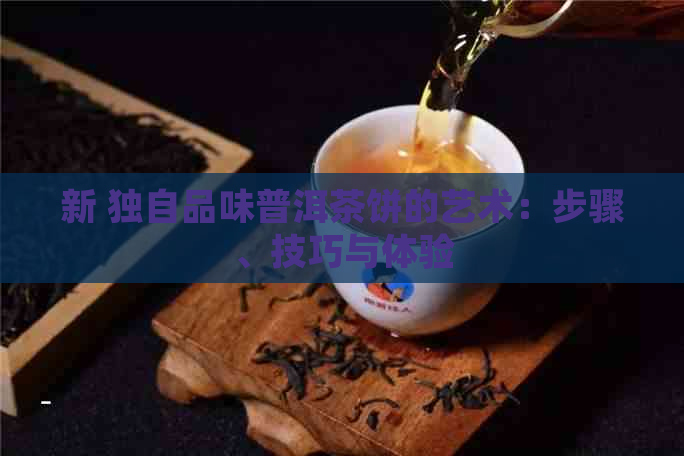 新 独自品味普洱茶饼的艺术：步骤、技巧与体验