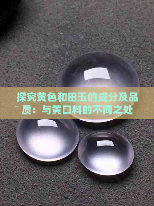 探究黄色和田玉的成分及品质：与黄口料的不同之处