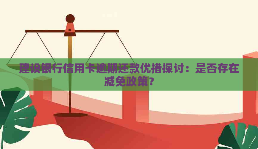 建设银行信用卡逾期还款优措探讨：是否存在减免政策？