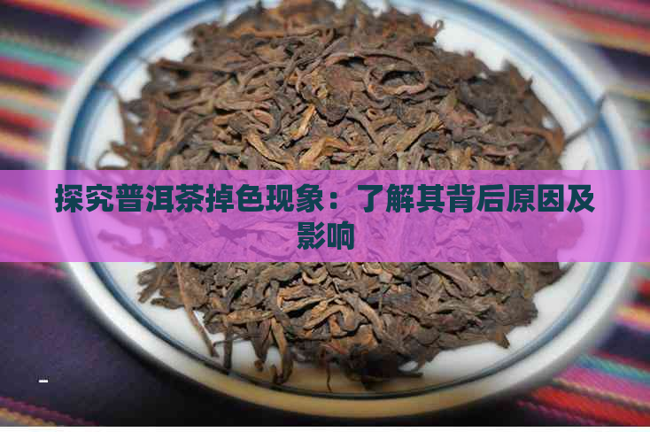 探究普洱茶掉色现象：了解其背后原因及影响