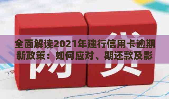 全面解读2021年建行信用卡逾期新政策：如何应对、期还款及影响分析