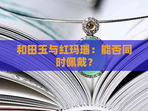 和田玉与红玛瑙：能否同时佩戴？