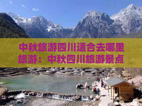 中秋旅游四川适合去哪里旅游：中秋四川旅游景点推荐与玩法指南