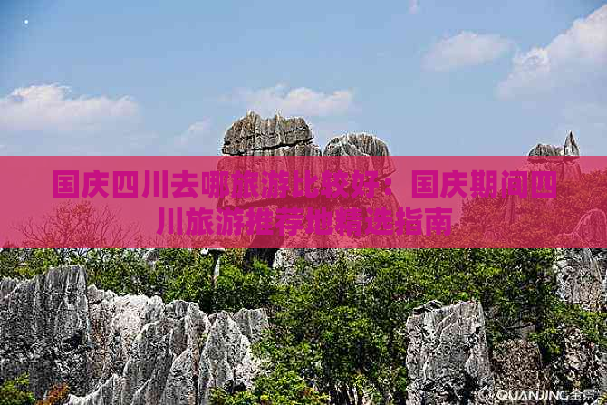 国庆四川去哪旅游比较好：国庆期间四川旅游推荐地精选指南