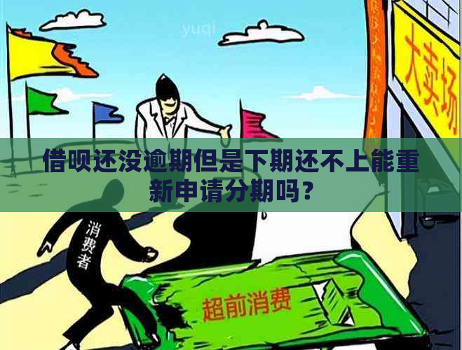 借呗还没逾期但是下期还不上能重新申请分期吗？