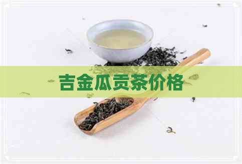 吉金瓜贡茶价格