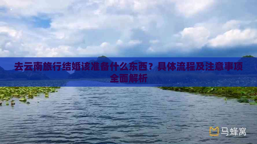 去云南旅行结婚该准备什么东西？具体流程及注意事项全面解析