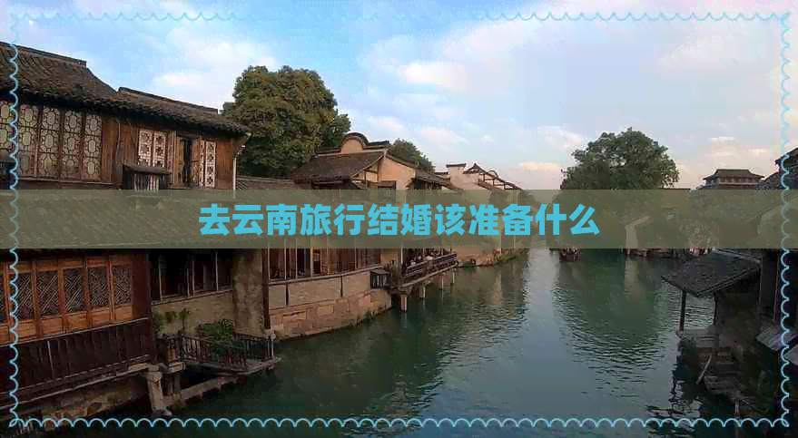 去云南旅行结婚该准备什么