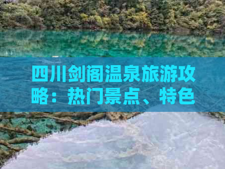 四川剑阁温泉旅游攻略：热门景点、特色活动与住宿美食全攻略