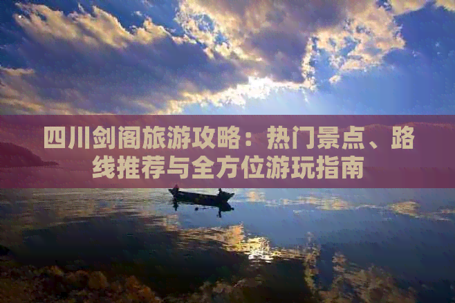 四川剑阁旅游攻略：热门景点、路线推荐与全方位游玩指南