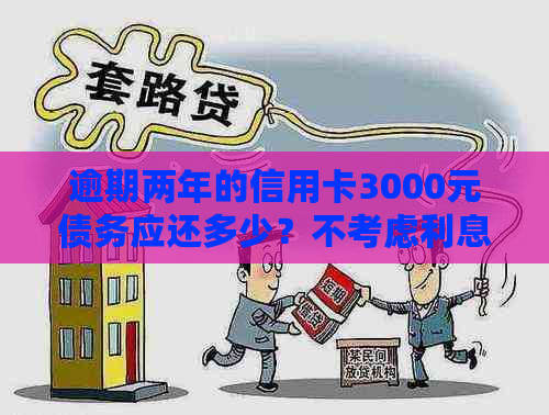 逾期两年的信用卡3000元债务应还多少？不考虑利息的计算方法和影响