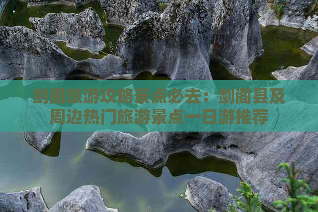 剑阁旅游攻略景点必去：剑阁县及周边热门旅游景点一日游推荐