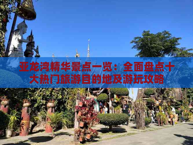 亚龙湾精华景点一览：全面盘点十大热门旅游目的地及游玩攻略