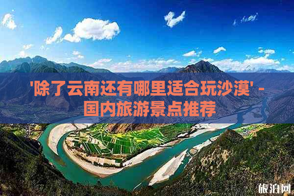 '除了云南还有哪里适合玩沙漠' - 国内旅游景点推荐