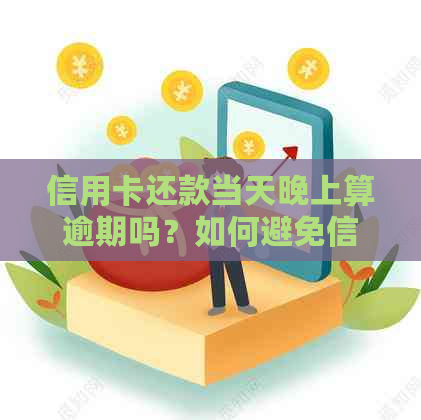 信用卡还款当天晚上算逾期吗？如何避免信用受损？