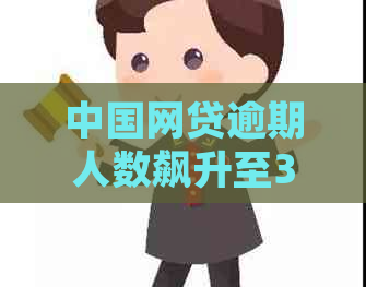 中国网贷逾期人数飙升至3亿，引发金融市场关注