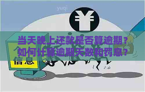 当天晚上还款是否算逾期？如何计算逾期天数和罚息？