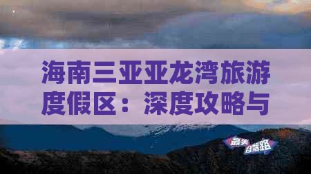 海南三亚亚龙湾旅游度假区：深度攻略与全方位旅游指南