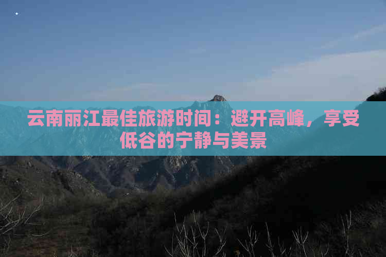 云南丽江更佳旅游时间：避开高峰，享受低谷的宁静与美景