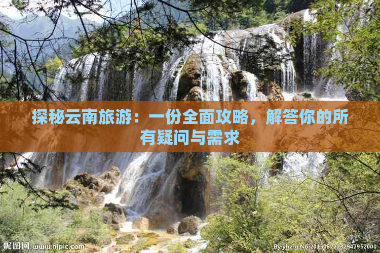 探秘云南旅游：一份全面攻略，解答你的所有疑问与需求