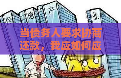 当债务人要求协商还款，我应如何应对？