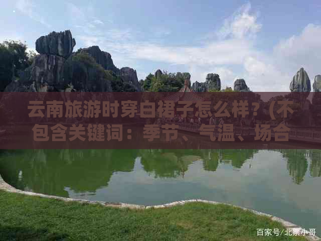 云南旅游时穿白裙子怎么样？(不包含关键词：季节、气温、场合)