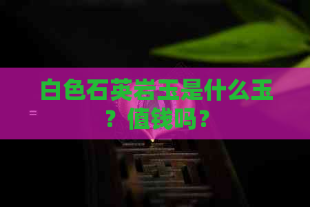 白色石英岩玉是什么玉？值钱吗？