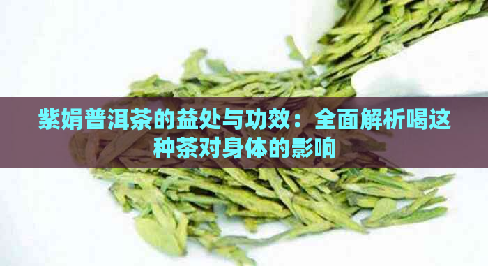 紫娟普洱茶的益处与功效：全面解析喝这种茶对身体的影响