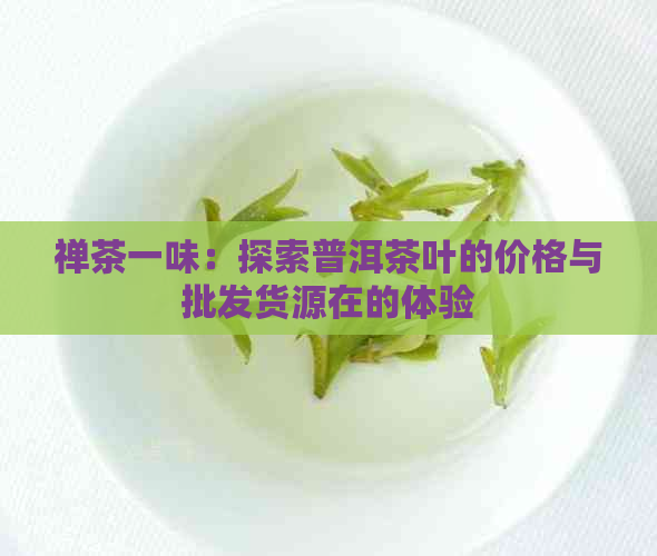 禅茶一味：探索普洱茶叶的价格与批发货源在的体验