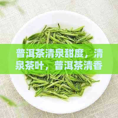 普洱茶清泉甜度，清泉茶叶，普洱茶清香，清泉茶铺，清泉甜酒价格