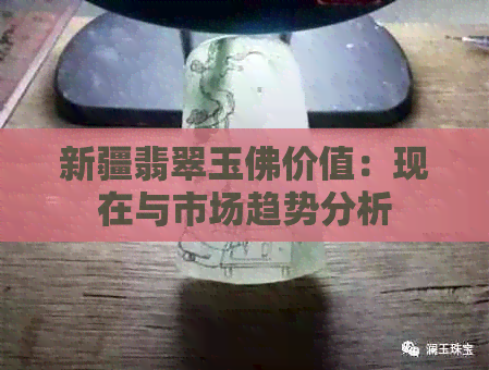 新疆翡翠玉佛价值：现在与市场趋势分析