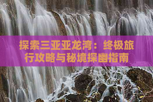 探索三亚亚龙湾：终极旅行攻略与秘境探幽指南