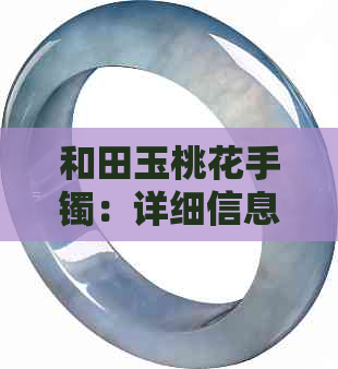 和田玉桃花手镯：详细信息、价格、购买渠道及保养技巧一应俱全