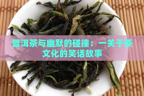 普洱茶与幽默的碰撞：一关于茶文化的笑话故事