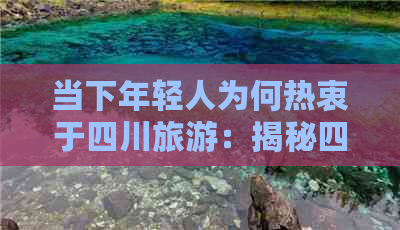 当下年轻人为何热衷于四川旅游：揭秘四川魅力新风尚