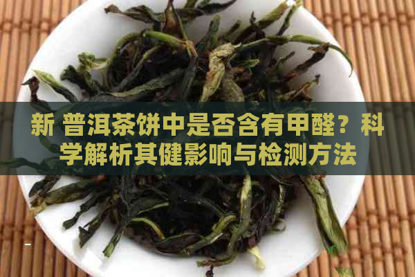 新 普洱茶饼中是否含有甲醛？科学解析其健影响与检测方法