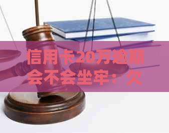 信用卡20万逾期会不会坐牢：欠款6万亲身经历，逾期1年利息与刑期解读