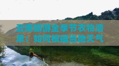 云南旅游全季节衣物清单：如何根据当地天气准备合适的服装？