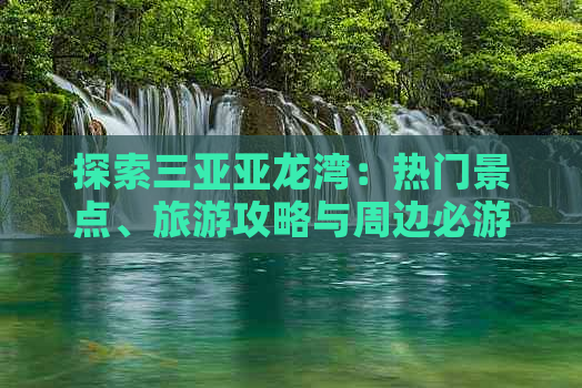 探索三亚亚龙湾：热门景点、旅游攻略与周边必游胜地一览