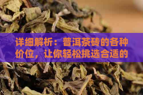 详细解析：普洱茶砖的各种价位，让你轻松挑选合适的茶叶