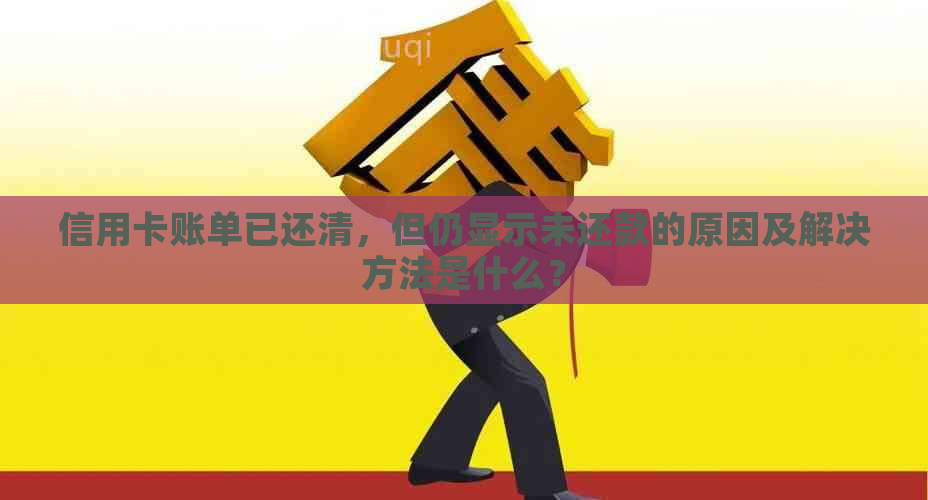 信用卡账单已还清，但仍显示未还款的原因及解决方法是什么？