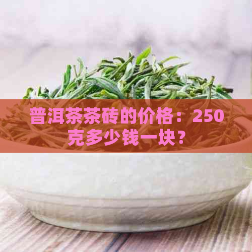 普洱茶茶砖的价格：250克多少钱一块？